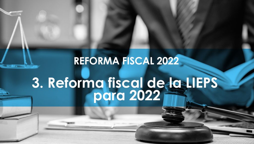 3. Reforma fiscal de la LIEPS para 2022